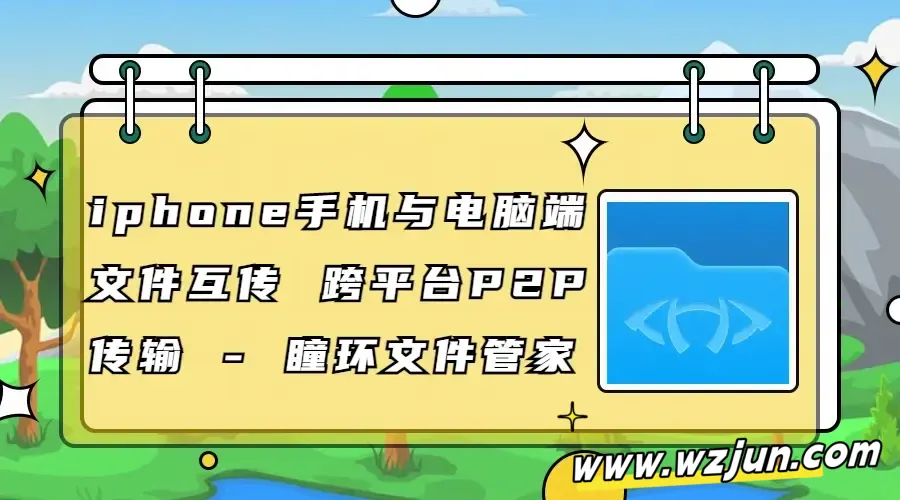 iphone手机与电脑端文件互传 跨平台P2P传输 - 瞳环文件管家