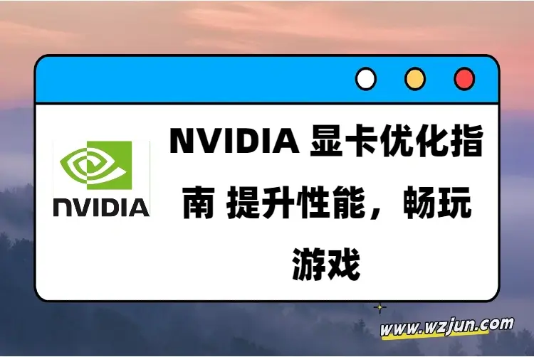 NVIDIA显卡优化指南 提升性能，畅玩游戏
