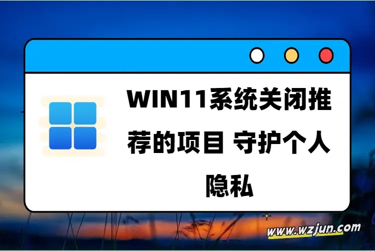 WIN11系统关闭推荐的项目 守护个人隐私