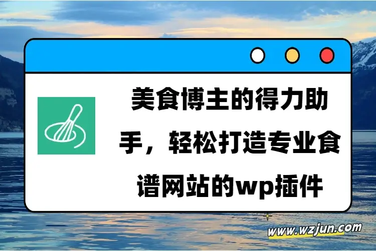 美食博主的得力助手，轻松打造专业食谱网站的wp插件
